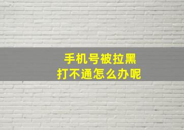 手机号被拉黑打不通怎么办呢