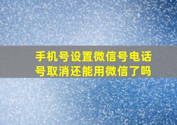 手机号设置微信号电话号取消还能用微信了吗