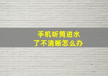 手机听筒进水了不清晰怎么办