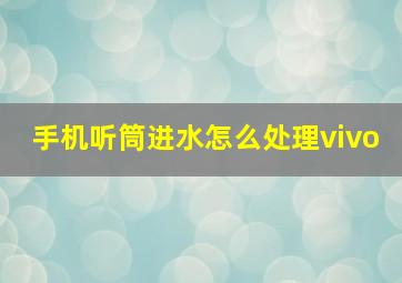 手机听筒进水怎么处理vivo