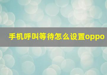 手机呼叫等待怎么设置oppo