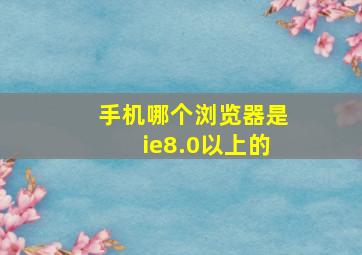 手机哪个浏览器是ie8.0以上的