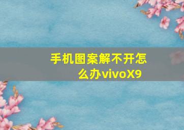 手机图案解不开怎么办vivoX9