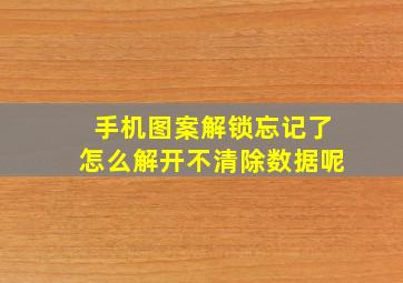 手机图案解锁忘记了怎么解开不清除数据呢