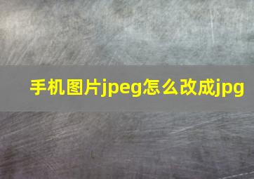 手机图片jpeg怎么改成jpg