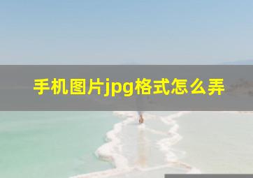 手机图片jpg格式怎么弄