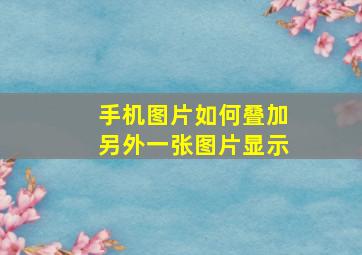 手机图片如何叠加另外一张图片显示