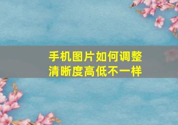 手机图片如何调整清晰度高低不一样