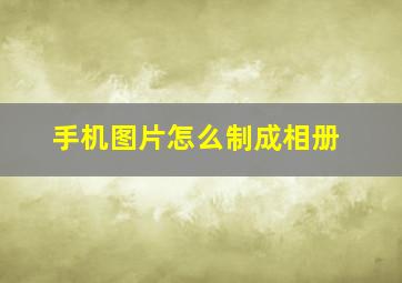 手机图片怎么制成相册