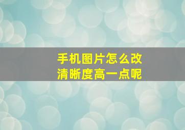 手机图片怎么改清晰度高一点呢