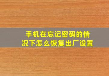 手机在忘记密码的情况下怎么恢复出厂设置