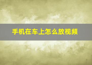 手机在车上怎么放视频