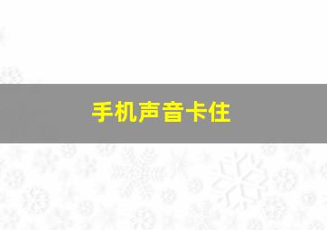 手机声音卡住