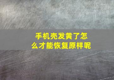 手机壳发黄了怎么才能恢复原样呢