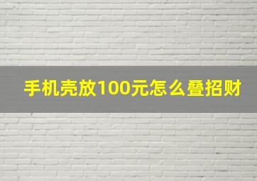 手机壳放100元怎么叠招财