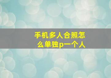 手机多人合照怎么单独p一个人