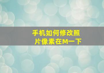 手机如何修改照片像素在M一下