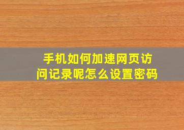 手机如何加速网页访问记录呢怎么设置密码