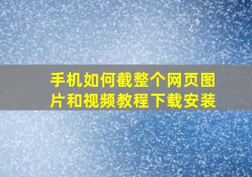 手机如何截整个网页图片和视频教程下载安装