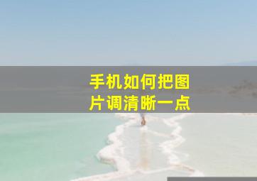 手机如何把图片调清晰一点