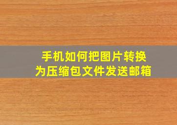 手机如何把图片转换为压缩包文件发送邮箱