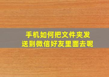 手机如何把文件夹发送到微信好友里面去呢