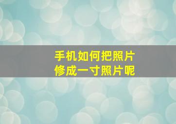 手机如何把照片修成一寸照片呢