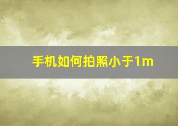 手机如何拍照小于1m