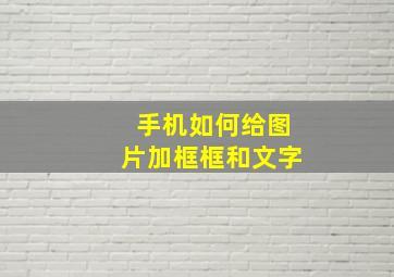 手机如何给图片加框框和文字