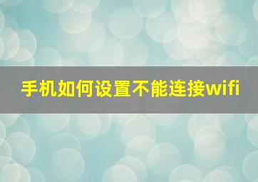 手机如何设置不能连接wifi