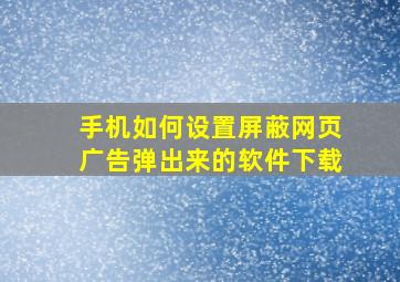 手机如何设置屏蔽网页广告弹出来的软件下载