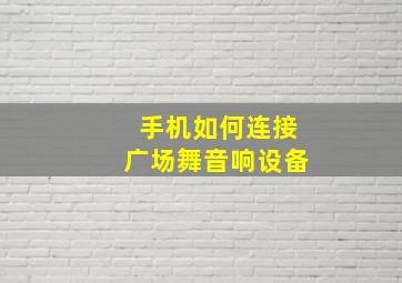 手机如何连接广场舞音响设备