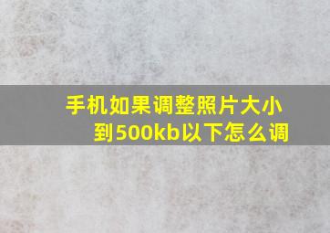 手机如果调整照片大小到500kb以下怎么调