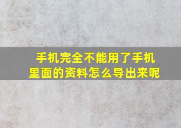 手机完全不能用了手机里面的资料怎么导出来呢