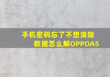 手机密码忘了不想清除数据怎么解OPPOA5