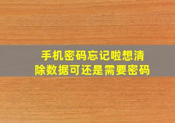 手机密码忘记啦想清除数据可还是需要密码