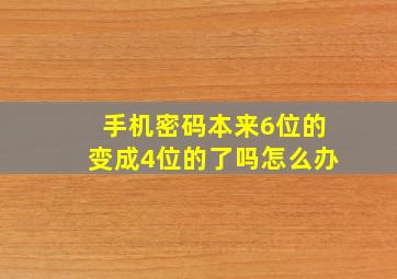 手机密码本来6位的变成4位的了吗怎么办