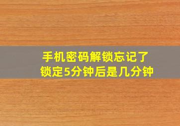 手机密码解锁忘记了锁定5分钟后是几分钟