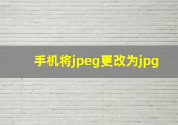 手机将jpeg更改为jpg