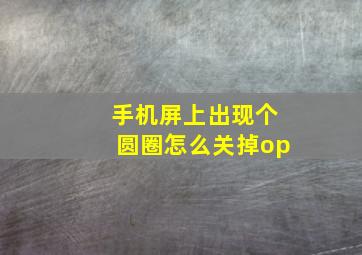 手机屏上出现个圆圈怎么关掉op