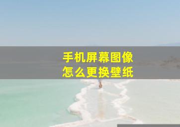 手机屏幕图像怎么更换壁纸