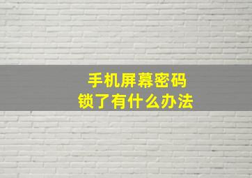 手机屏幕密码锁了有什么办法