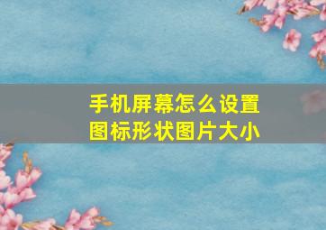 手机屏幕怎么设置图标形状图片大小