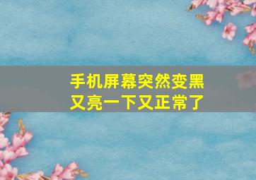 手机屏幕突然变黑又亮一下又正常了