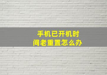 手机已开机时间老重置怎么办