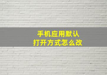 手机应用默认打开方式怎么改