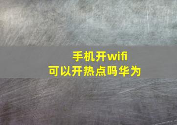 手机开wifi可以开热点吗华为