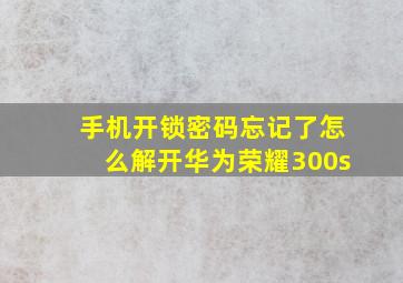 手机开锁密码忘记了怎么解开华为荣耀300s