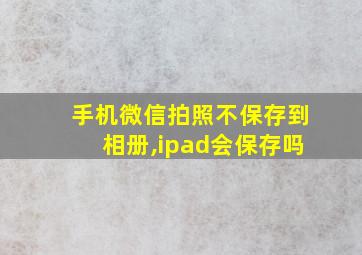 手机微信拍照不保存到相册,ipad会保存吗