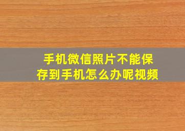 手机微信照片不能保存到手机怎么办呢视频